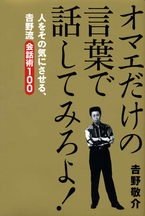オマエだけの言葉で話してみろよ！　人をその気にさせる、吉野流会話術１００
